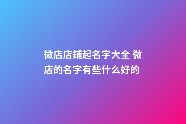微店店鋪起名字大全 微店的名字有些什么好的-第1張-店鋪起名-玄機派